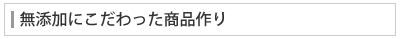 無添加にこだわった商品作り