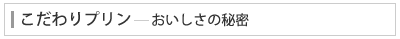 こだわりプリン－おいしさの秘密