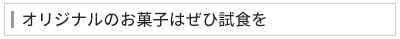 オリジナルのお菓子はぜひ試食を