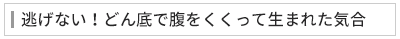 逃げない！どん底で腹をくくって生まれた気合