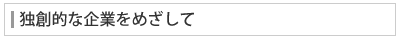 独創的な企業をめざして