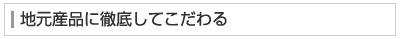 地元産品に徹底してこだわる